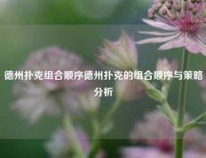 德州扑克组合顺序德州扑克的组合顺序与策略分析