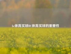 bc体育买球BC体育买球的重要性
