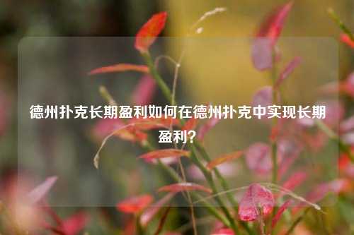 德州扑克长期盈利如何在德州扑克中实现长期盈利？