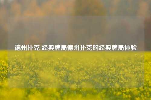 德州扑克 经典牌局德州扑克的经典牌局体验