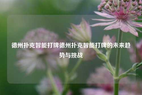 德州扑克智能打牌德州扑克智能打牌的未来趋势与挑战
