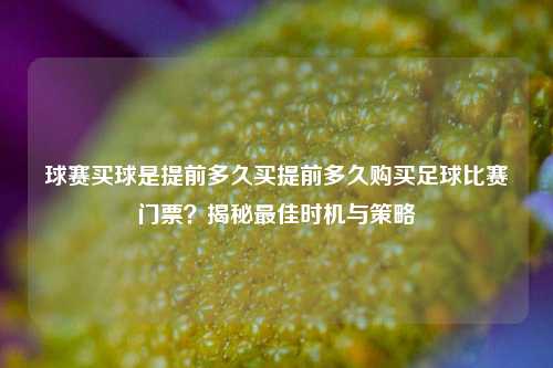 球赛买球是提前多久买提前多久购买足球比赛门票？揭秘最佳时机与策略