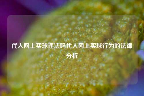 代人网上买球违法吗代人网上买球行为的法律分析