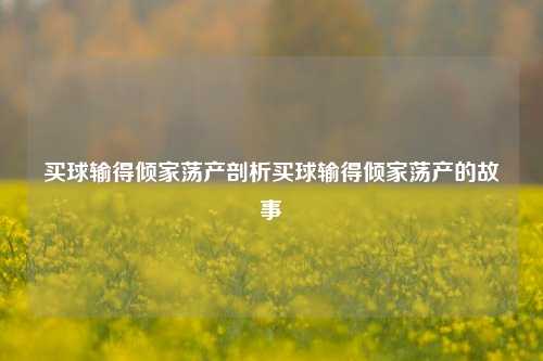 买球输得倾家荡产剖析买球输得倾家荡产的故事