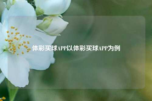 体彩买球APP以体彩买球APP为例