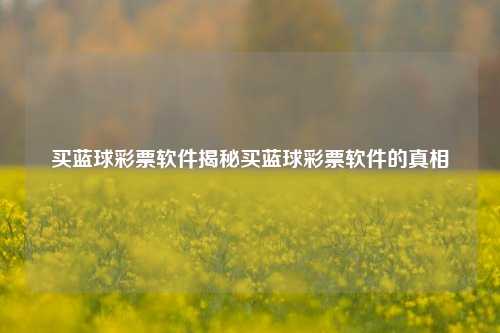 买蓝球彩票软件揭秘买蓝球彩票软件的真相