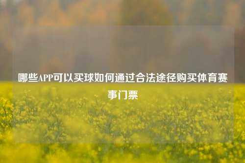 哪些APP可以买球如何通过合法途径购买体育赛事门票