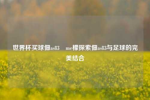 世界杯买球佃as83椣me檬探索佃as83与足球的完美结合